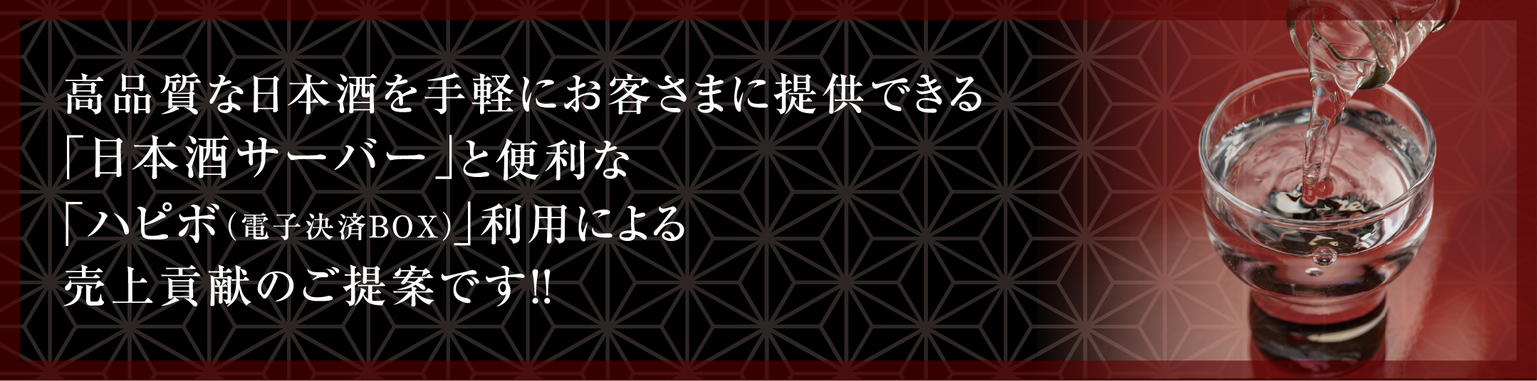高品質な日本酒を手軽にお客さまに提供できる「日本酒サーバー」と便利な「ハピボ（電子決済BOX）」利用による売上貢献のご提案です！！